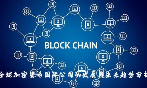 全球加密货币国际公司的发展与未来趋势分析