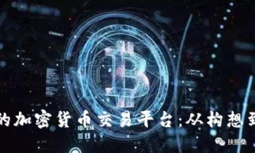 如何打造一个成功的加密货币交易平台：从构想到上线的全方位指南