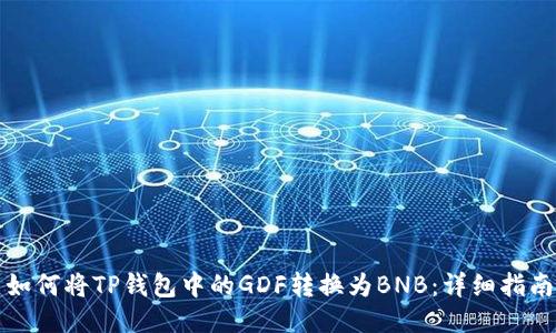 如何将TP钱包中的GDF转换为BNB：详细指南
