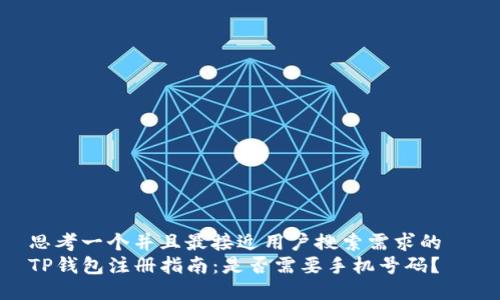 思考一个并且最接近用户搜索需求的  
TP钱包注册指南：是否需要手机号码？