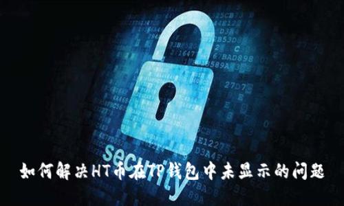 如何解决HT币在TP钱包中未显示的问题