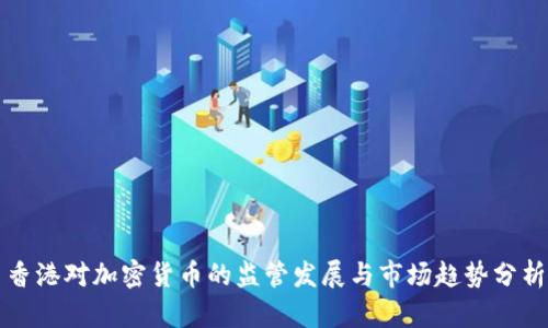 香港对加密货币的监管发展与市场趋势分析
