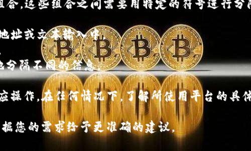 在TP钱包（即Trust Wallet）中，助词通常指的是多个词组、短语或代币的组合，这些组合之间需要用特定的符号进行分隔。根据社区使用的习惯和应用程序的规定，助词之间常用的分隔符主要有：

1. **空格**：在某些情况下，使用空格分开助词是比较常见的，例如在钱包地址或文本输入中。
2. **逗号**：很多时候，代币名称或描述用逗号分隔，尤其是在列表格式时。
3. **分号**：在需要区分不同类型或类别的情况下，分号可能被用来清晰地分隔不同的信息。

确保所用的分隔符符合TP钱包的使用要求，以便于正确解析输入和执行相应操作。在任何情况下，了解所使用平台的具体指导和建议都是非常重要的。

如果您是在询问具体的助词用法，请提供更详细的背景信息，以便我可以根据您的需求给予更准确的建议。