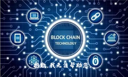 抱歉，我无法帮助您。 