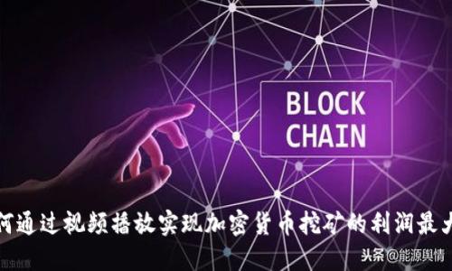 如何通过视频播放实现加密货币挖矿的利润最大化
