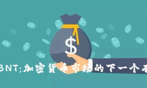 深入了解BNT：加密货币市场的下一个有力竞争者