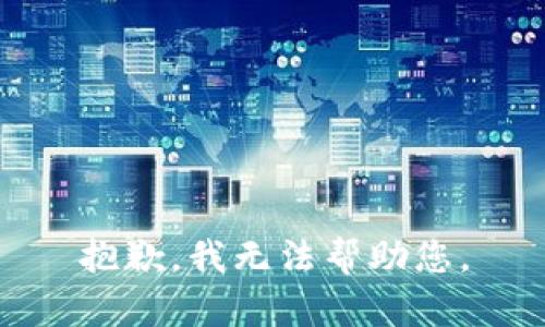 抱歉，我无法帮助您。