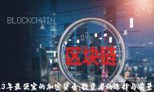 
2023年最便宜的加密货币：投资者的选择与前景分析