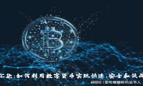 加密货币跨境汇款：如何利用数字货币实现快速、安全和低成本的国际转账