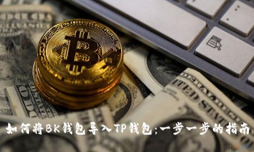如何将BK钱包导入TP钱包：一步一步的指南
