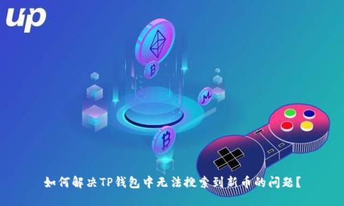 如何解决TP钱包中无法搜索到新币的问题？