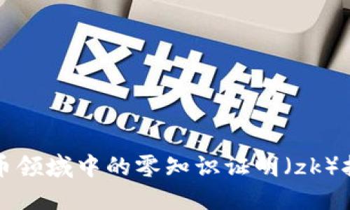 深入探讨加密货币领域中的零知识证明（zk）技术及其未来发展