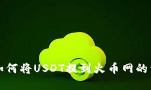 TP钱包如何将USDT提到火币网的详细指南