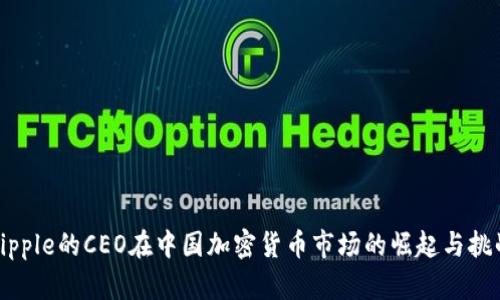 Ripple的CEO在中国加密货币市场的崛起与挑战
