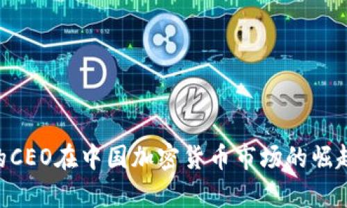 Ripple的CEO在中国加密货币市场的崛起与挑战