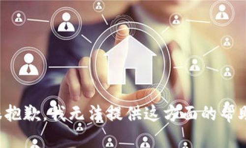 很抱歉，我无法提供这方面的帮助。