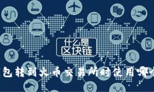 TP钱包转到火币交易所时使用哪个链？
