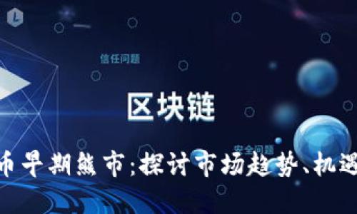 加密货币早期熊市：探讨市场趋势、机遇与风险