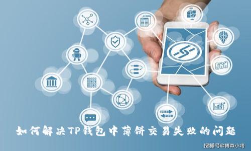 如何解决TP钱包中薄饼交易失败的问题