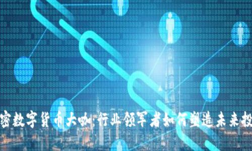 探秘加密数字货币大咖：行业领军者如何塑造未来投资趋势