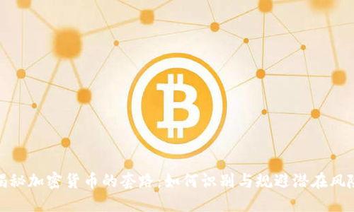 揭秘加密货币的套路：如何识别与规避潜在风险