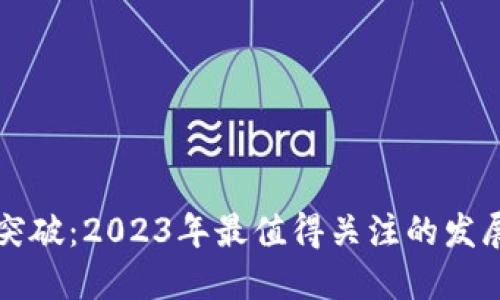 加密货币新突破：2023年最值得关注的发展趋势与潜力