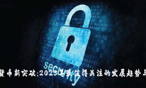 加密货币新突破：2023年最值得关注的发展趋势与潜力