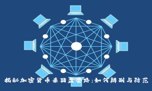 揭秘加密货币杀猪盘套路：如何辨别与防范