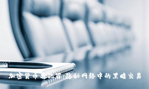 加密货币与犯罪：隐秘网络中的黑暗交易