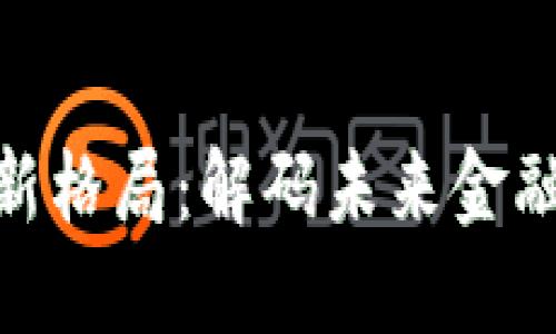 加密数字货币新格局：解码未来金融的变革与机遇