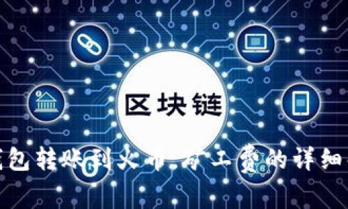 : 如何通过TP钱包转账到火币，矿工费的详细解析与注意事项