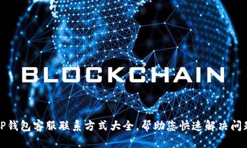 TP钱包客服联系方式大全，帮助您快速解决问题