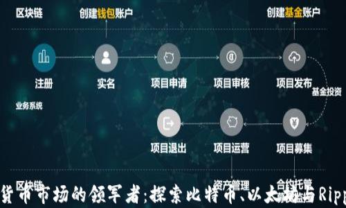 
全球加密货币市场的领军者：探索比特币、以太坊与Ripple的崛起