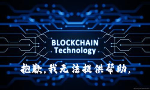 抱歉，我无法提供帮助。