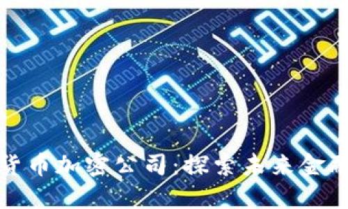 中国数字货币加密公司：探索未来金融的新机遇