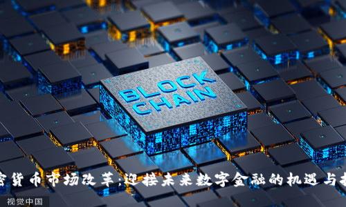 加密货币市场改革：迎接未来数字金融的机遇与挑战