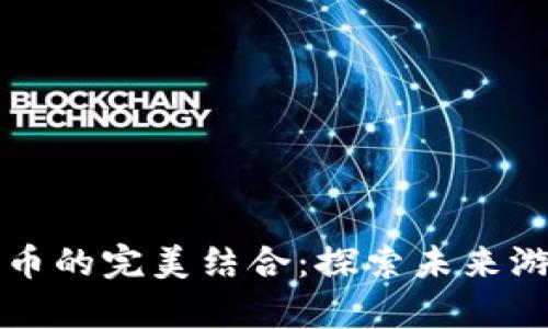 手机游戏与加密货币的完美结合：探索未来游戏生态的财富机会