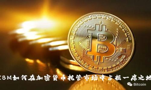 IBM如何在加密货币托管市场中占据一席之地