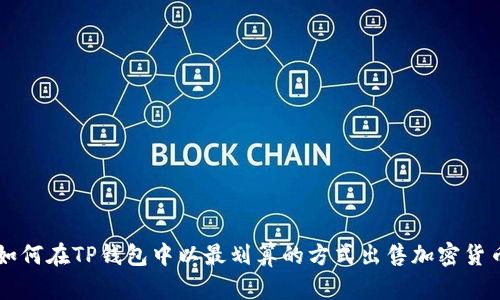 如何在TP钱包中以最划算的方式出售加密货币