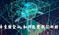 加密货币重塑金融：如何改变我们的财务未来？