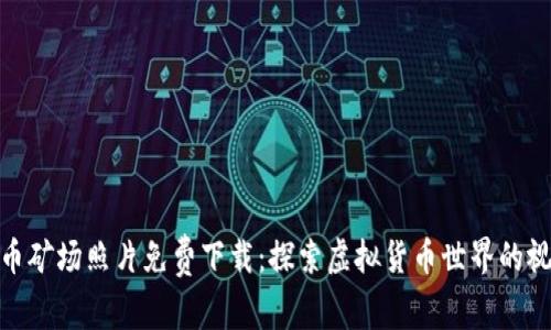 加密货币矿场照片免费下载：探索虚拟货币世界的视觉盛宴