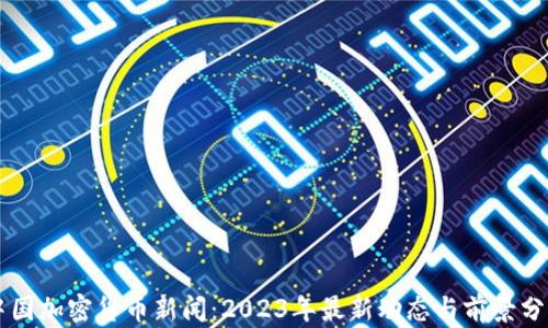 
中国加密货币新闻：2023年最新动态与前景分析