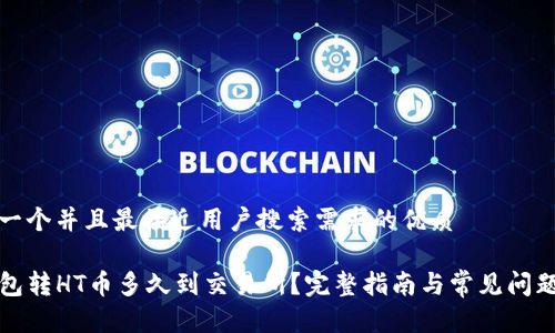 思考一个并且最接近用户搜索需求的优质

TP钱包转HT币多久到交易所？完整指南与常见问题解答