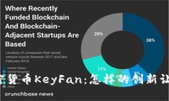深入了解加密货币KeyFan：怎样的创新让它脱颖而