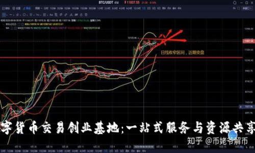 加密数字货币交易创业基地：一站式服务与资源共享的平台