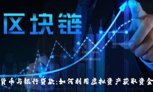 :
加密货币与银行贷款：如何利用虚拟资产获取资金支持