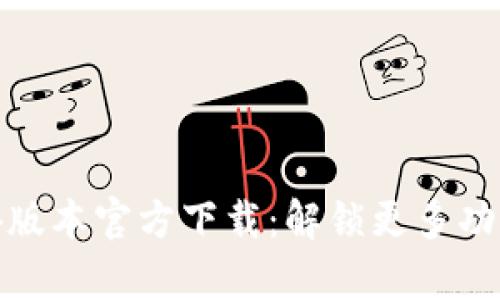 t p钱包1.3.4版本官方下载：解锁更多功能与安全保障