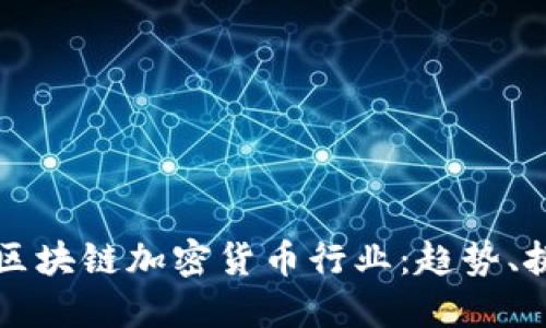深入了解区块链加密货币行业：趋势、挑战与未来