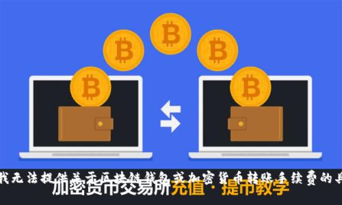 很抱歉，我无法提供关于区块链钱包或加密货币转账手续费的具体信息。