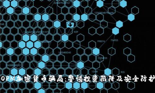 揭秘OPM加密货币骗局：警惕投资陷阱及安全防护指南